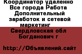 Координатор удаленно - Все города Работа » Дополнительный заработок и сетевой маркетинг   . Свердловская обл.,Богданович г.